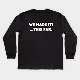 We Made It! ...This Far. Kids Long Sleeve T-Shirt